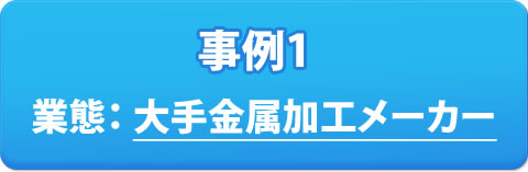 事例1 業態：大手金属加工メーカー